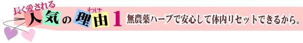 長く愛される人気の理由無農薬ハーブで安心して体内リセットできるから。