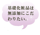 基礎化粧品は自然派化粧品を厳選しました。