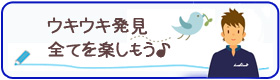 ウキウキ発見　全てを楽しもう